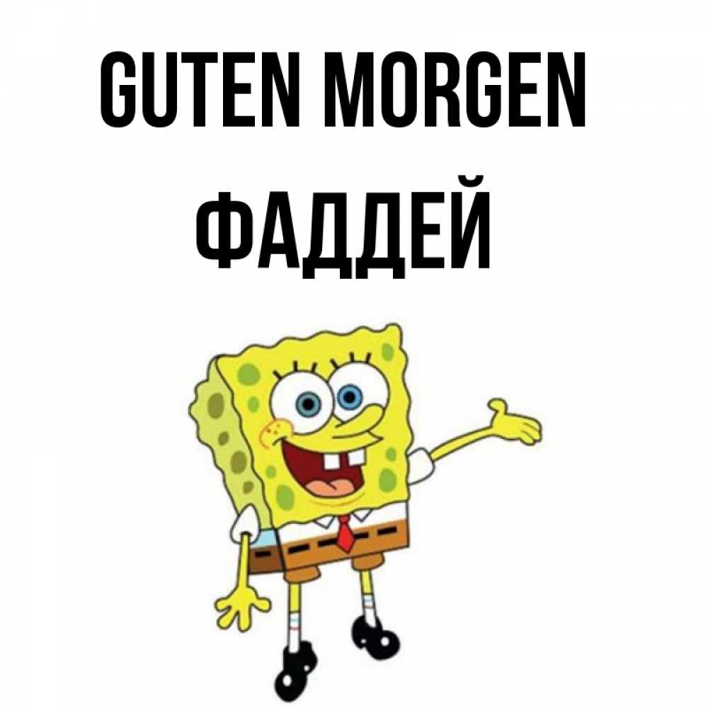 Открытка на каждый день с именем, Фаддей Guten Morgen губка боб улыбается Прикольная открытка с пожеланием онлайн скачать бесплатно 