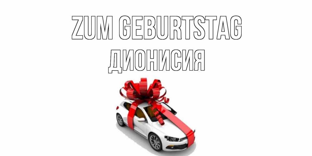Открытка на каждый день с именем, Дионисия Zum Geburtstag машина, лента Прикольная открытка с пожеланием онлайн скачать бесплатно 