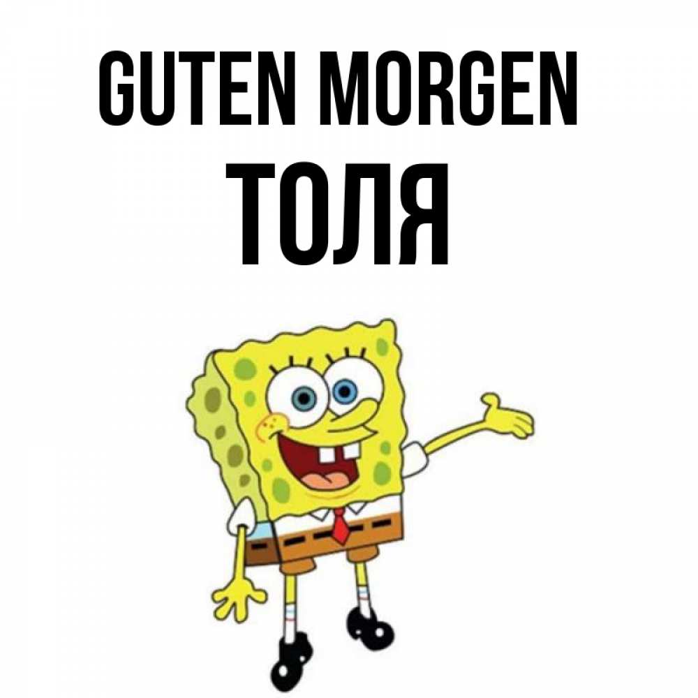 Открытка на каждый день с именем, Толя Guten Morgen губка боб улыбается Прикольная открытка с пожеланием онлайн скачать бесплатно 