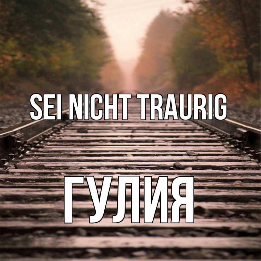 Открытка на каждый день с именем, Гулия Sei nicht traurig лес и железная дорога Прикольная открытка с пожеланием онлайн скачать бесплатно 