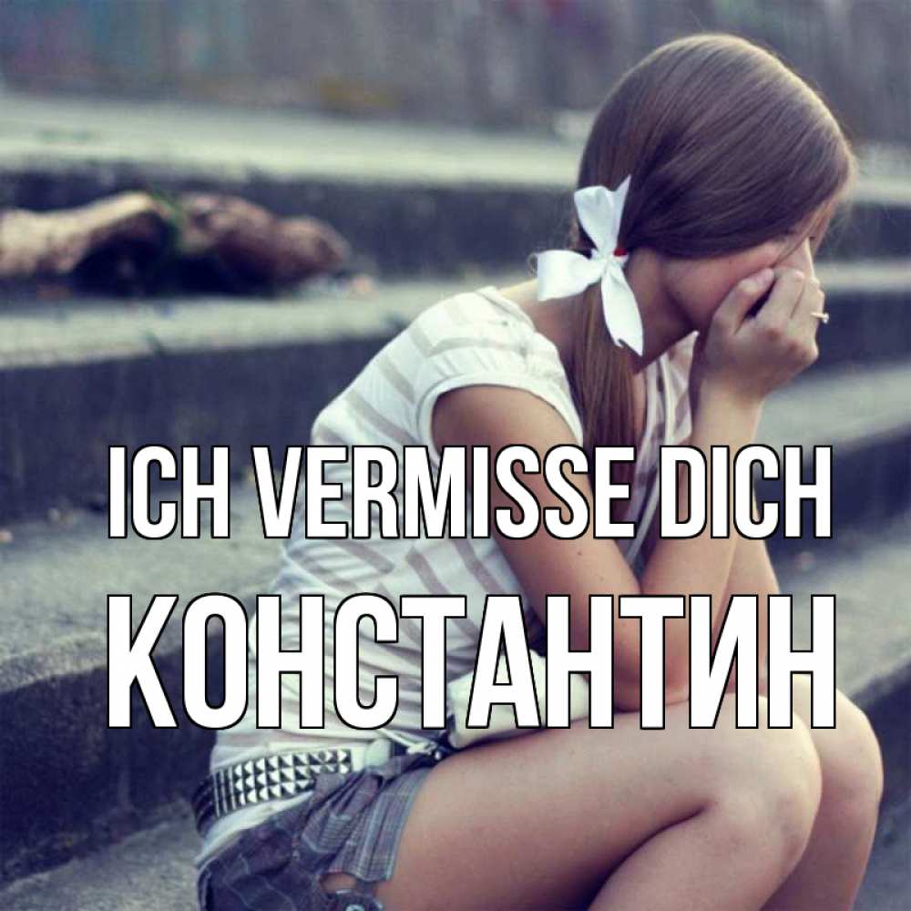 Открытка на каждый день с именем, Константин Ich vermisse dich девушка плачет Прикольная открытка с пожеланием онлайн скачать бесплатно 