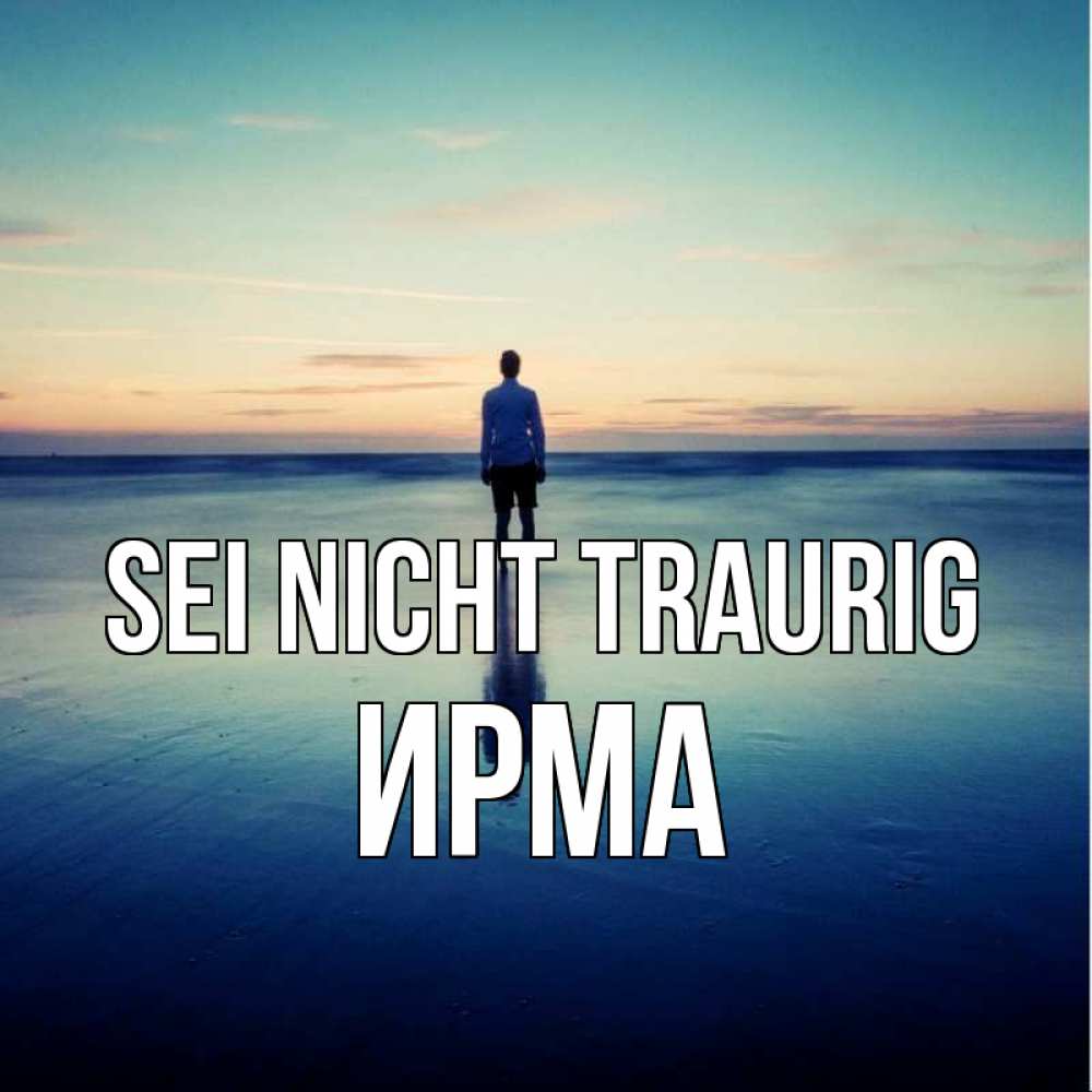 Открытка на каждый день с именем, Ирма Sei nicht traurig небо и гладь льда Прикольная открытка с пожеланием онлайн скачать бесплатно 