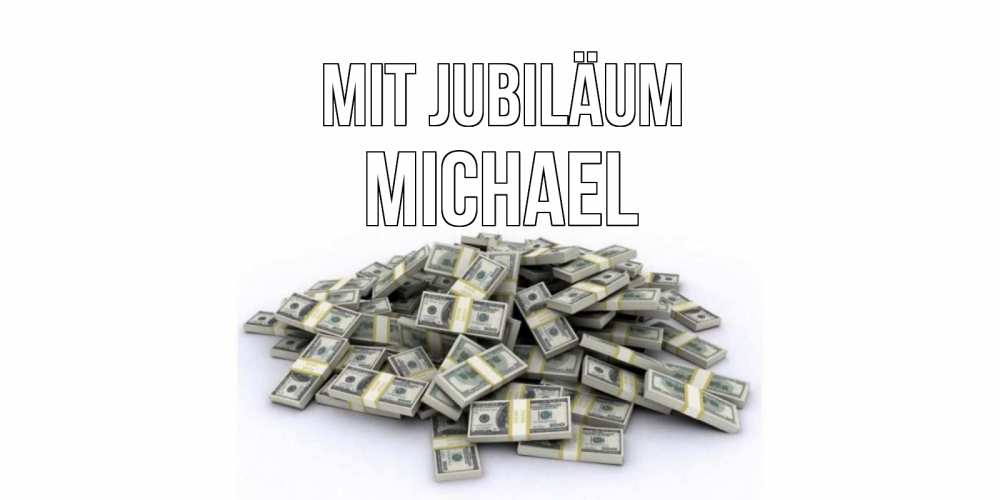 Открытка на каждый день с именем, Michael Mit Jubiläum деньги, доллары Прикольная открытка с пожеланием онлайн скачать бесплатно 