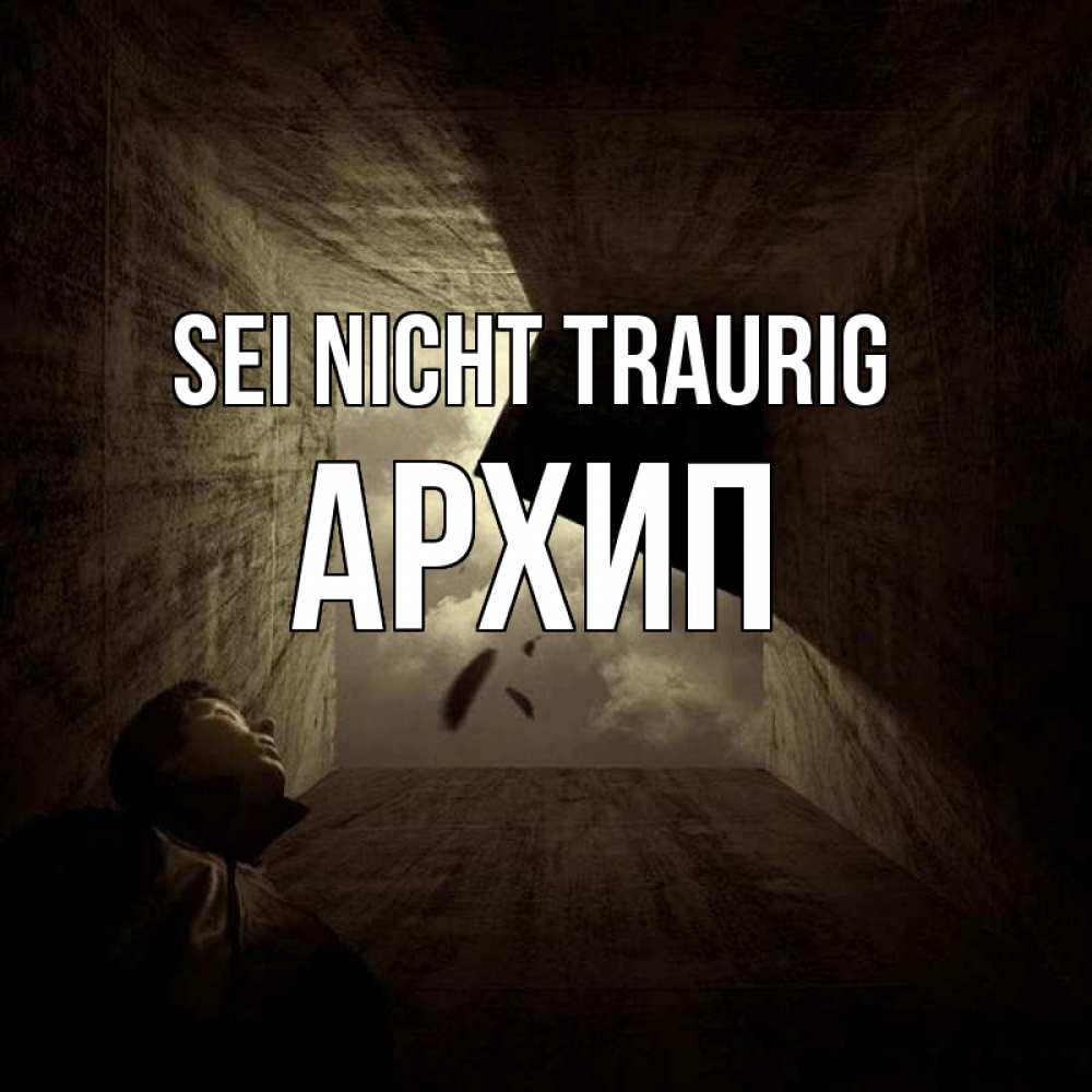 Открытка на каждый день с именем, Архип Sei nicht traurig жуть Прикольная открытка с пожеланием онлайн скачать бесплатно 