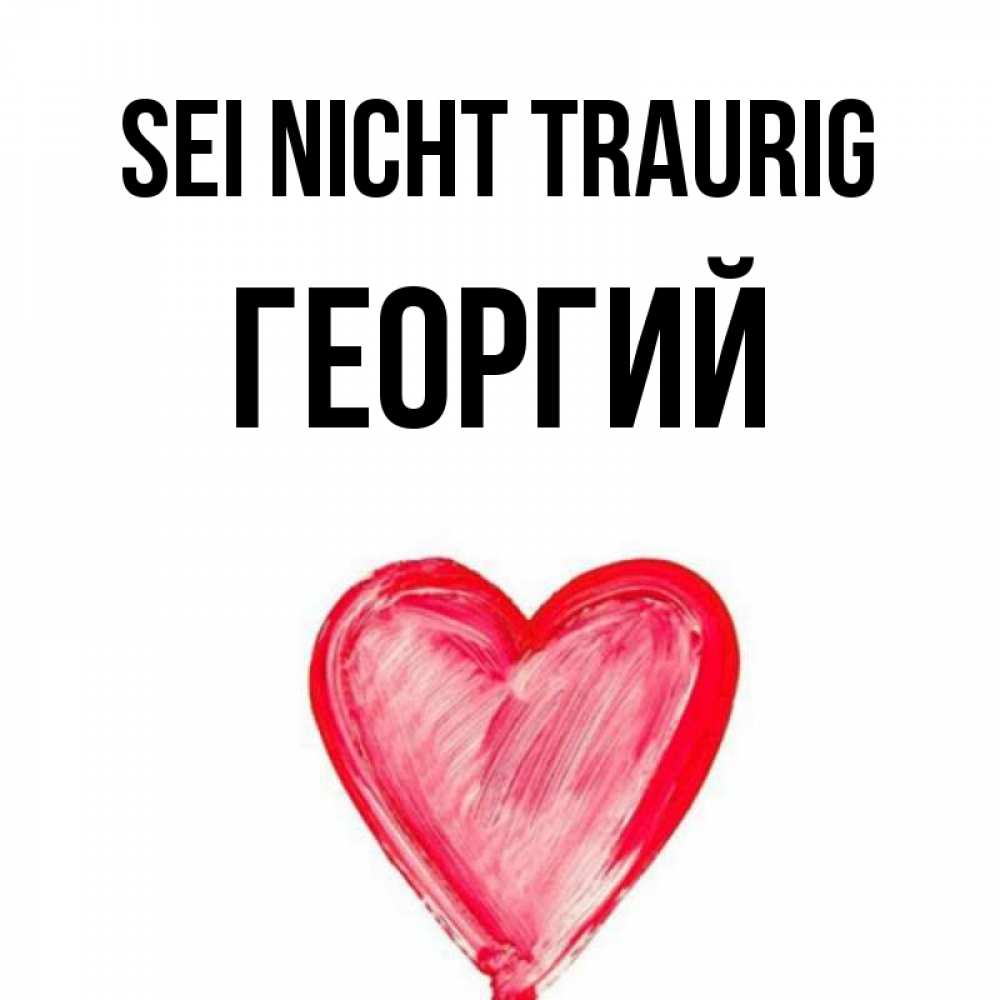Открытка на каждый день с именем, Георгий Sei nicht traurig сердечко Прикольная открытка с пожеланием онлайн скачать бесплатно 