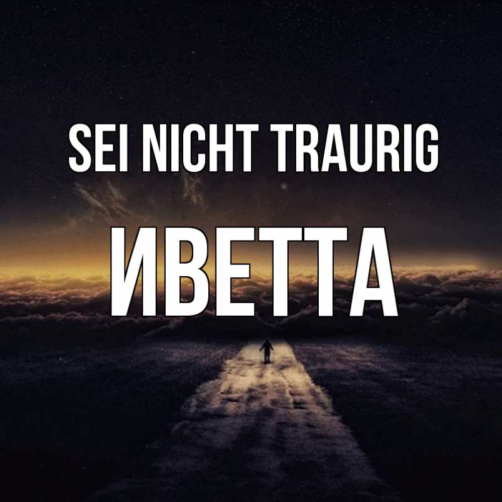 Открытка на каждый день с именем, Иветта Sei nicht traurig дорога в никуда Прикольная открытка с пожеланием онлайн скачать бесплатно 