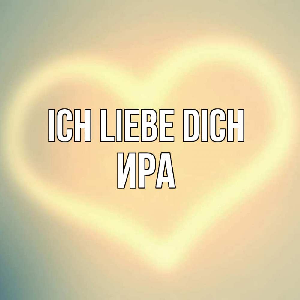 Открытка на каждый день с именем, Ира Ich liebe dich сердце Прикольная открытка с пожеланием онлайн скачать бесплатно 