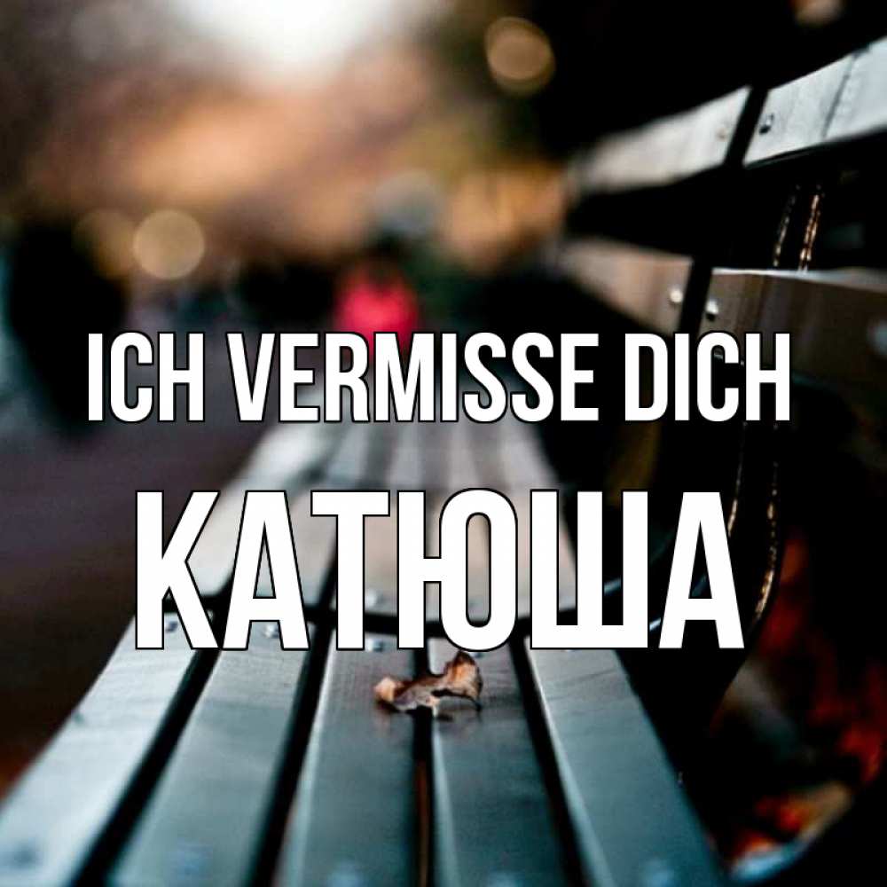 Открытка на каждый день с именем, Катюша Ich vermisse dich приходи скорее Прикольная открытка с пожеланием онлайн скачать бесплатно 