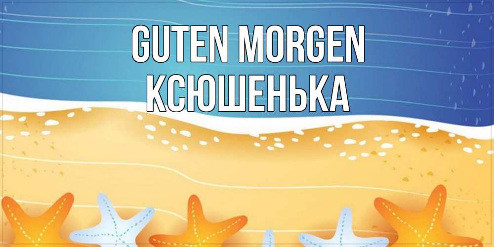 Открытка на каждый день с именем, Ксюшенька Guten Morgen красивая морская тема Прикольная открытка с пожеланием онлайн скачать бесплатно 