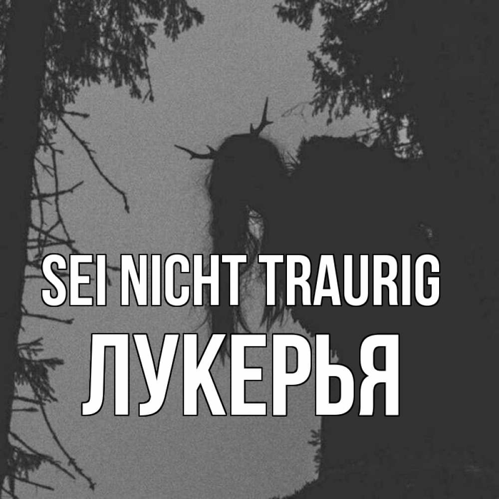Открытка на каждый день с именем, Лукерья Sei nicht traurig чудище лесное Прикольная открытка с пожеланием онлайн скачать бесплатно 