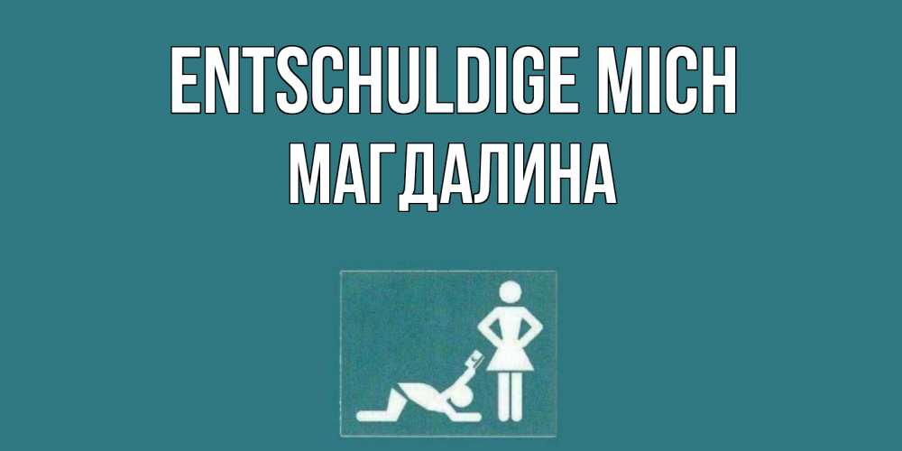 Открытка на каждый день с именем, Магдалина Entschuldige mich прости Прикольная открытка с пожеланием онлайн скачать бесплатно 