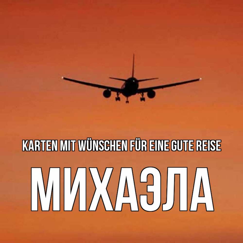 Открытка на каждый день с именем, Михаэла Karten mit Wünschen für eine gute Reise силуэт самолета Прикольная открытка с пожеланием онлайн скачать бесплатно 