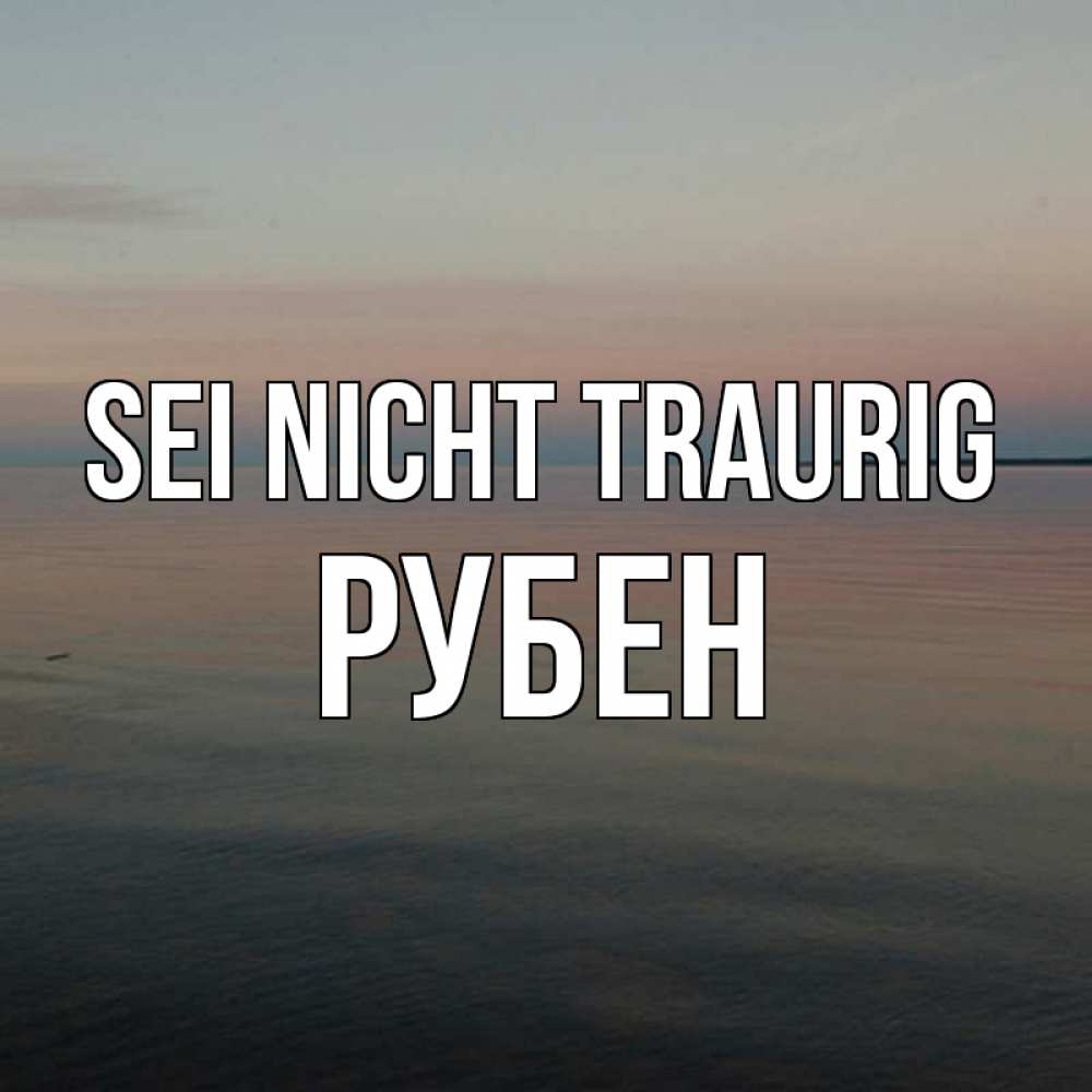 Открытка на каждый день с именем, Рубен Sei nicht traurig водная гладь Прикольная открытка с пожеланием онлайн скачать бесплатно 