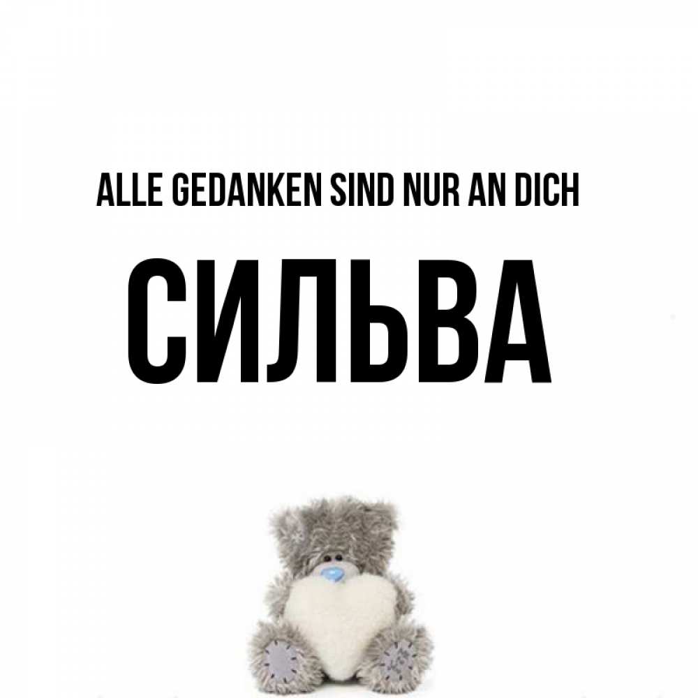 Открытка на каждый день с именем, Сильва Alle Gedanken sind nur an dich тедди с сердечком для любимой Прикольная открытка с пожеланием онлайн скачать бесплатно 