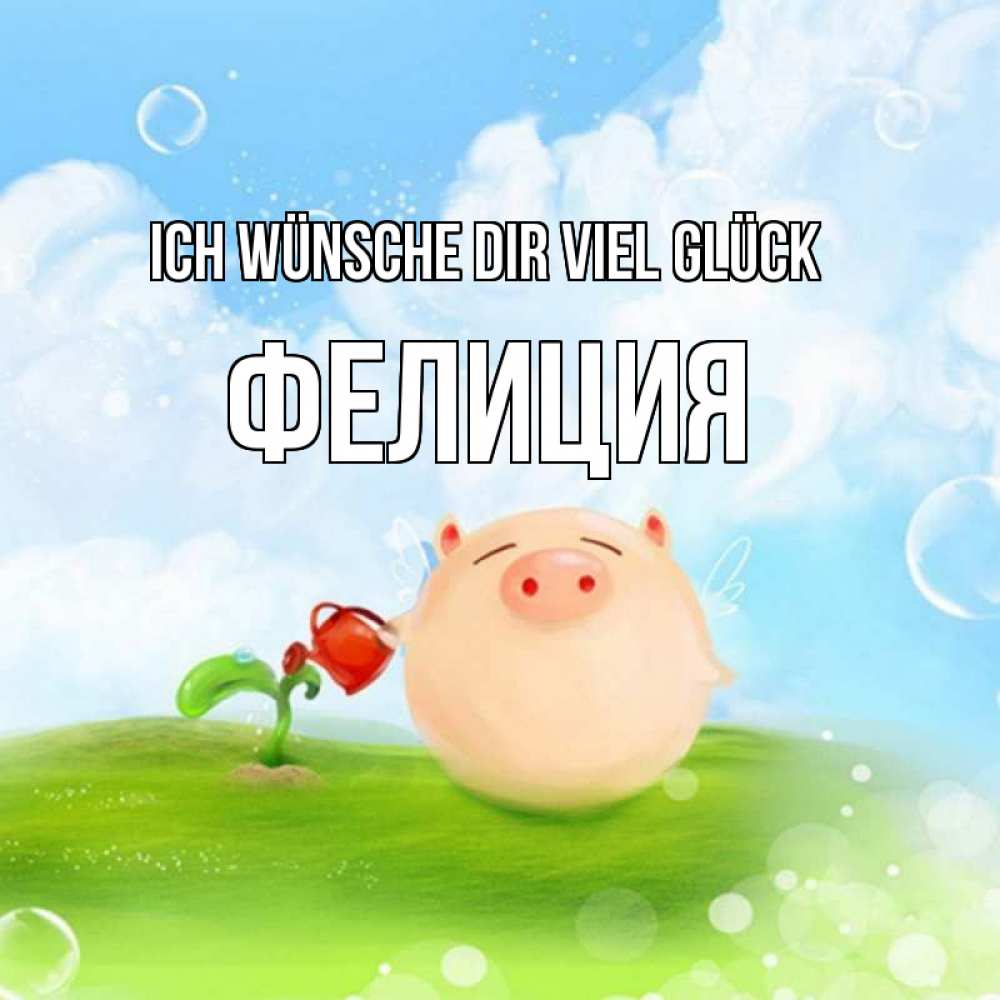 Открытка на каждый день с именем, Фелиция Ich wünsche dir viel Glück поросенок поливает цветок. летнее настроение Прикольная открытка с пожеланием онлайн скачать бесплатно 