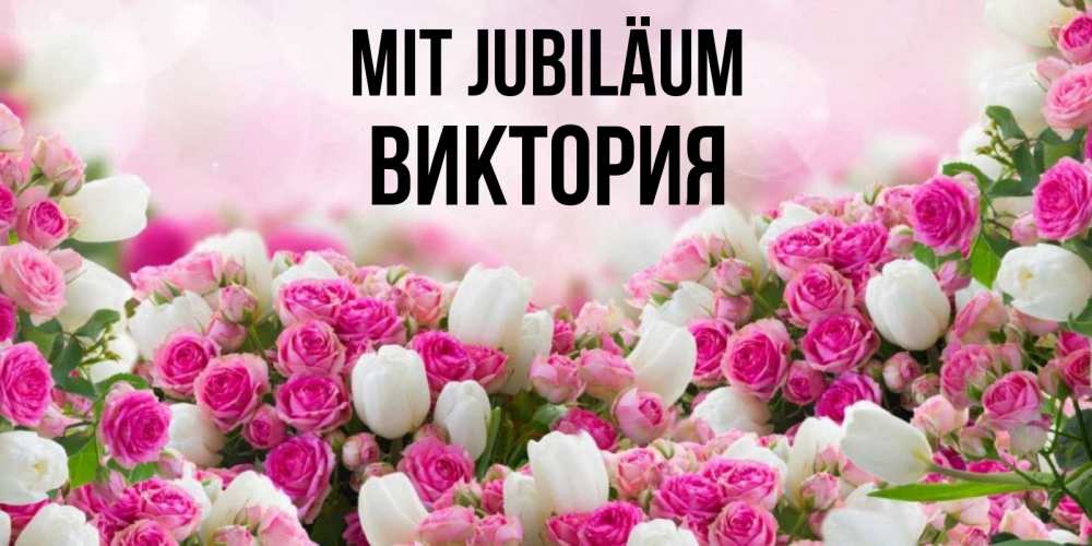 Открытка на каждый день с именем, Виктория Mit Jubiläum открытка с разными розами Прикольная открытка с пожеланием онлайн скачать бесплатно 
