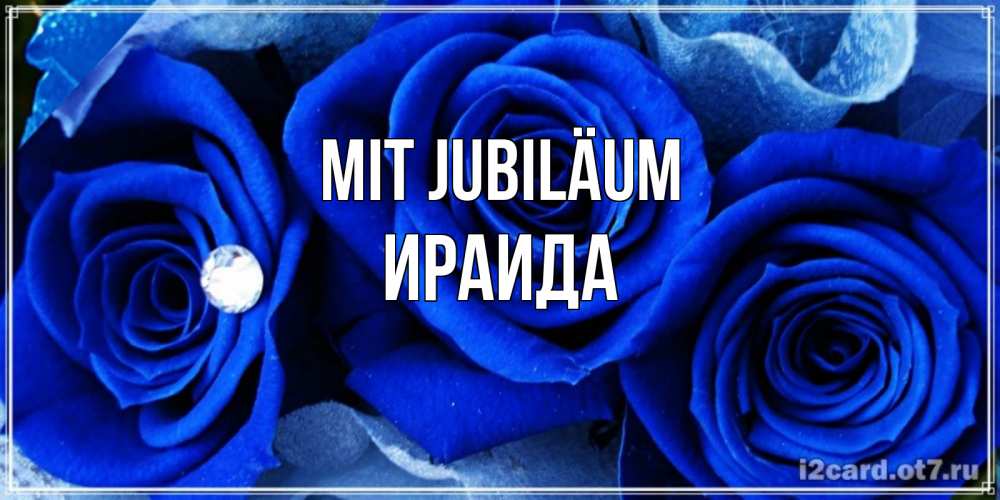 Открытка на каждый день с именем, Ираида Mit Jubiläum синие розы в росе Прикольная открытка с пожеланием онлайн скачать бесплатно 