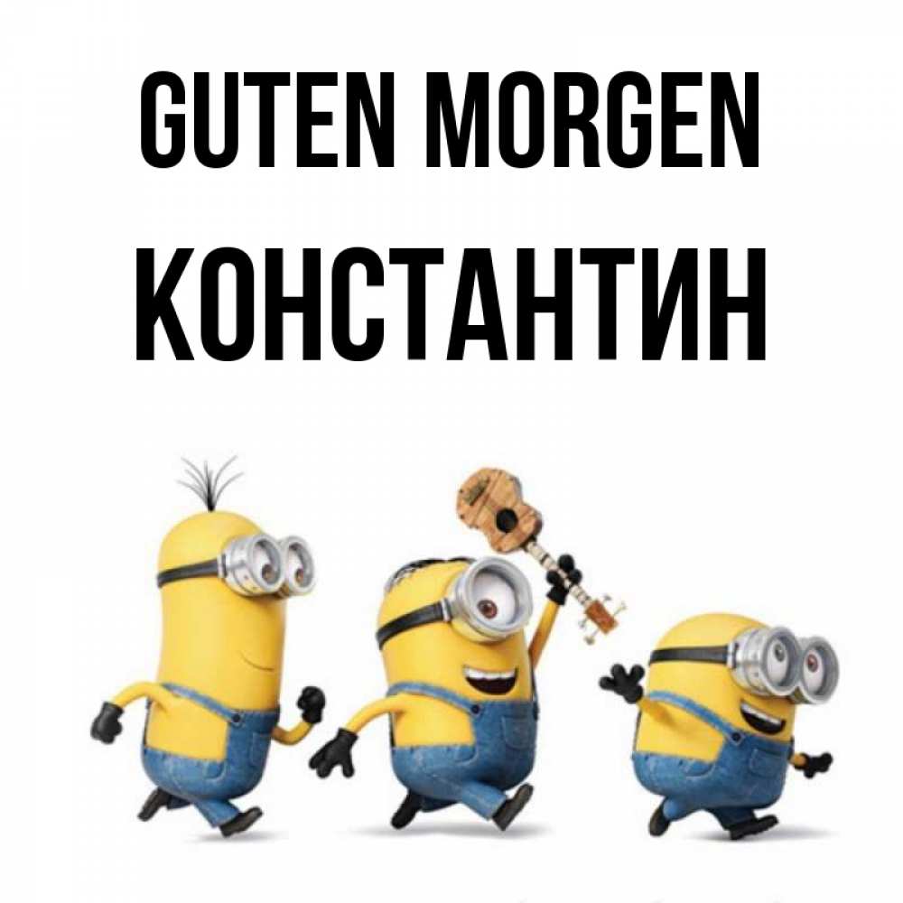Открытка на каждый день с именем, Константин Guten Morgen миньоны и прекрасное утро Прикольная открытка с пожеланием онлайн скачать бесплатно 