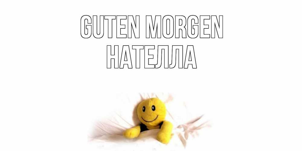 Открытка на каждый день с именем, Нателла Guten Morgen смайл, кровать Прикольная открытка с пожеланием онлайн скачать бесплатно 