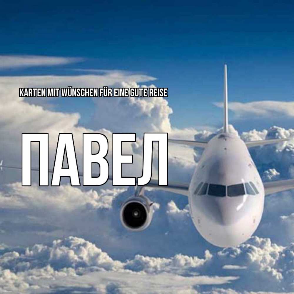 Открытка на каждый день с именем, Павел Karten mit Wünschen für eine gute Reise голубое небо и белоснежный самолет Прикольная открытка с пожеланием онлайн скачать бесплатно 
