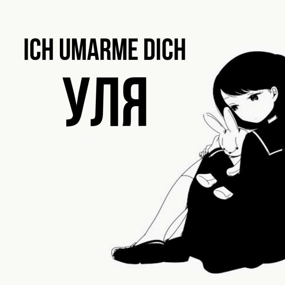 Открытка на каждый день с именем, Уля Ich umarme dich чернобелая картнка Прикольная открытка с пожеланием онлайн скачать бесплатно 