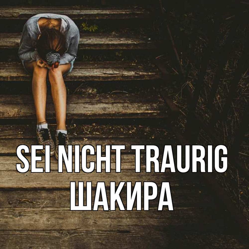 Открытка на каждый день с именем, Шакира Sei nicht traurig девушка сидит на деревянных ступеньках Прикольная открытка с пожеланием онлайн скачать бесплатно 