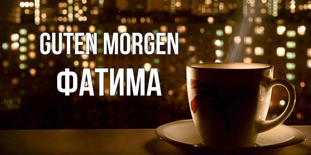 Открытка на каждый день с именем, Фатима Guten Morgen утрешнее настроение Прикольная открытка с пожеланием онлайн скачать бесплатно 