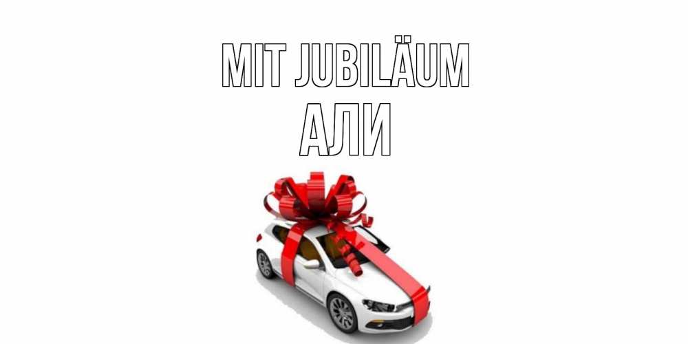Открытка на каждый день с именем, Али Mit Jubiläum машина, лента Прикольная открытка с пожеланием онлайн скачать бесплатно 