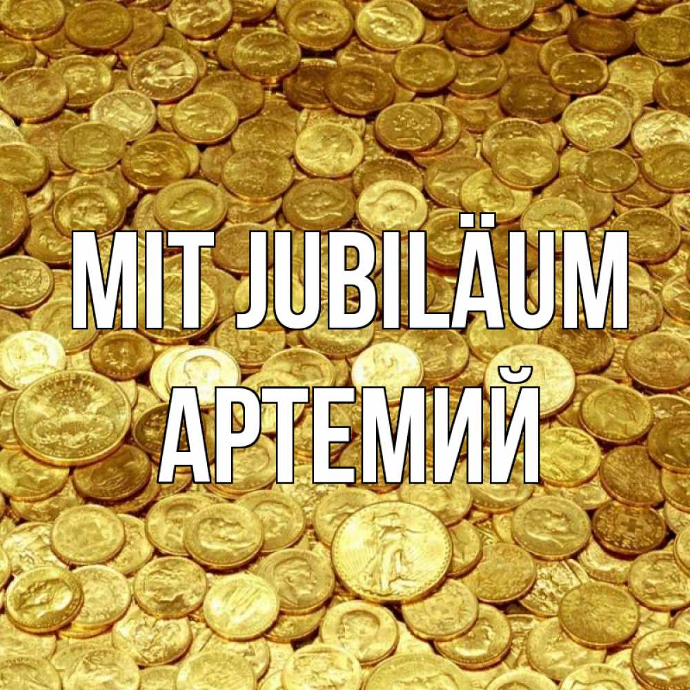 Открытка на каждый день с именем, Артемий Mit Jubiläum с пожеланием разбогатеть Прикольная открытка с пожеланием онлайн скачать бесплатно 