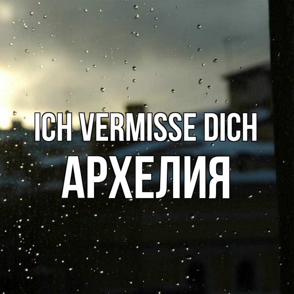 Открытка на каждый день с именем, Архелия Ich vermisse dich капли на стекле Прикольная открытка с пожеланием онлайн скачать бесплатно 