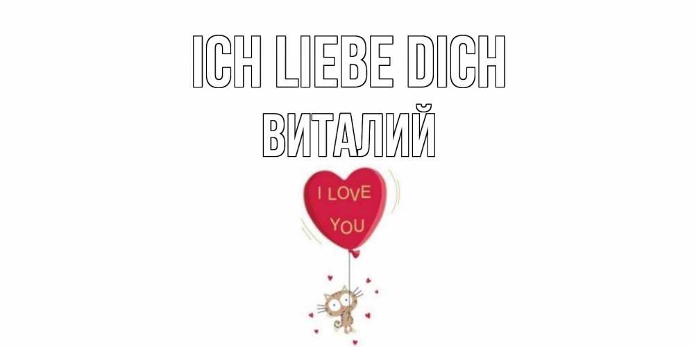 Открытка на каждый день с именем, Виталий Ich liebe dich кот, сердце Прикольная открытка с пожеланием онлайн скачать бесплатно 