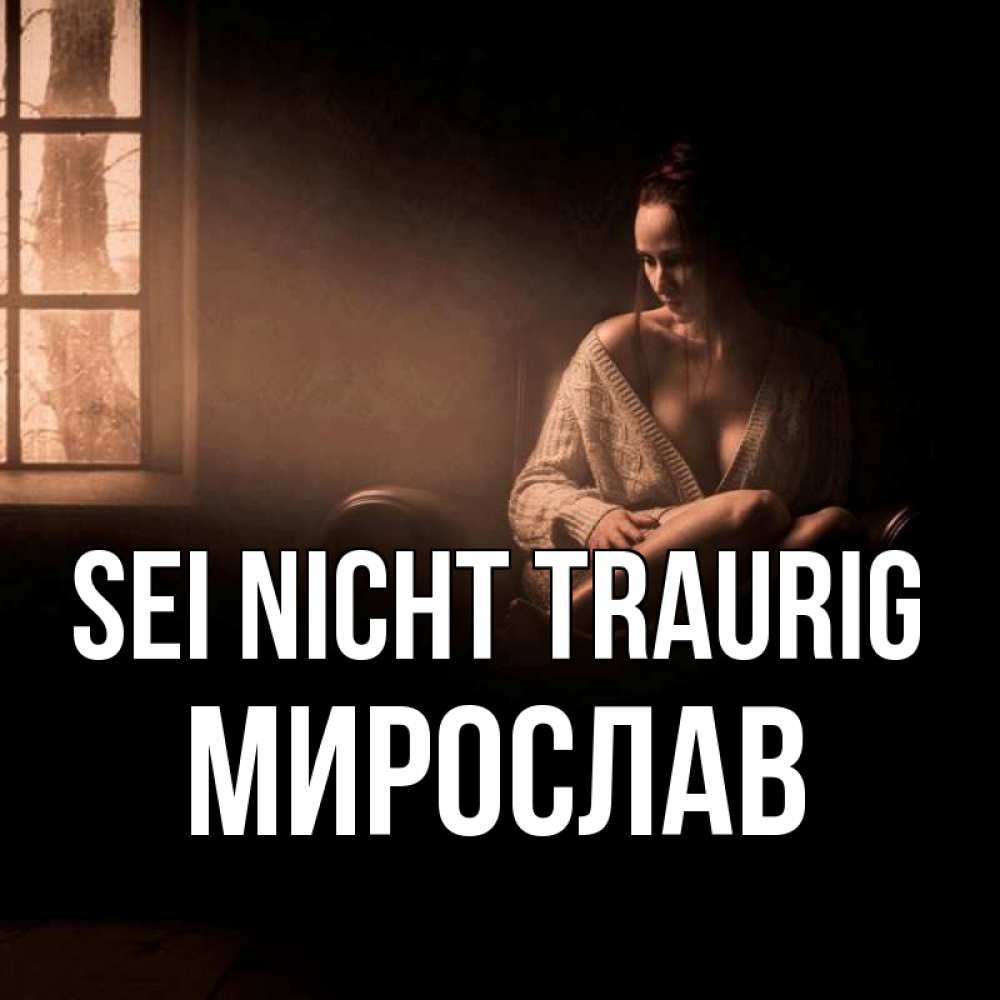 Открытка на каждый день с именем, Мирослав Sei nicht traurig сидя у окна Прикольная открытка с пожеланием онлайн скачать бесплатно 