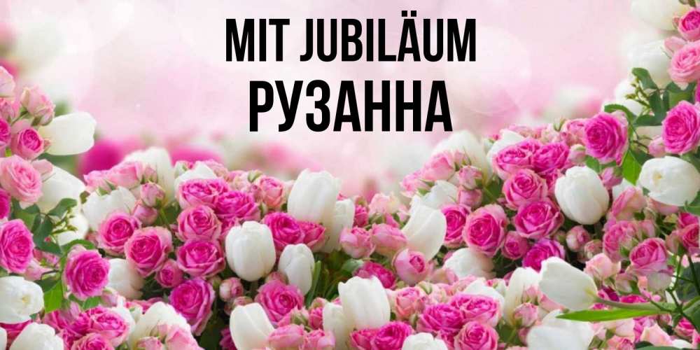 Открытка на каждый день с именем, Рузанна Mit Jubiläum открытка с разными розами Прикольная открытка с пожеланием онлайн скачать бесплатно 