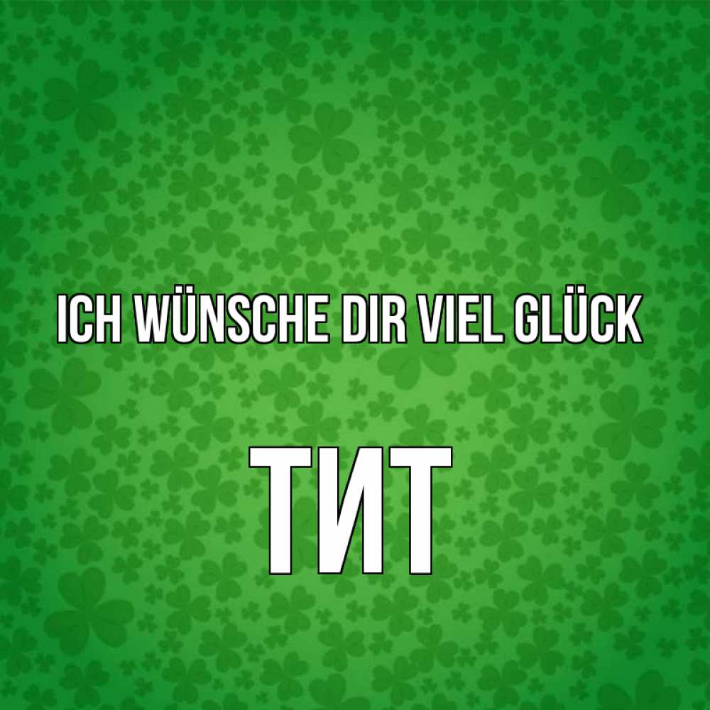 Открытка на каждый день с именем, Тит Ich wünsche dir viel Glück много листочков на удачу Прикольная открытка с пожеланием онлайн скачать бесплатно 