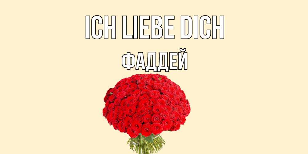 Открытка на каждый день с именем, Фаддей Ich liebe dich розы Прикольная открытка с пожеланием онлайн скачать бесплатно 
