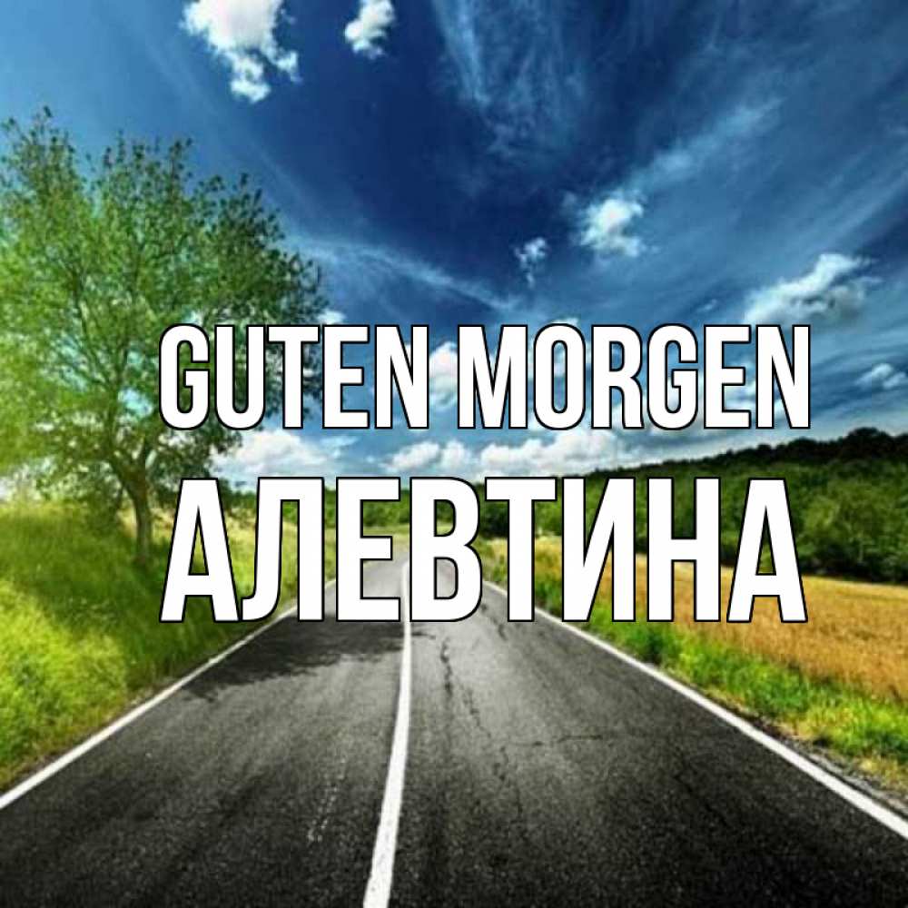 Открытка на каждый день с именем, Алевтина Guten Morgen дорога и небо Прикольная открытка с пожеланием онлайн скачать бесплатно 