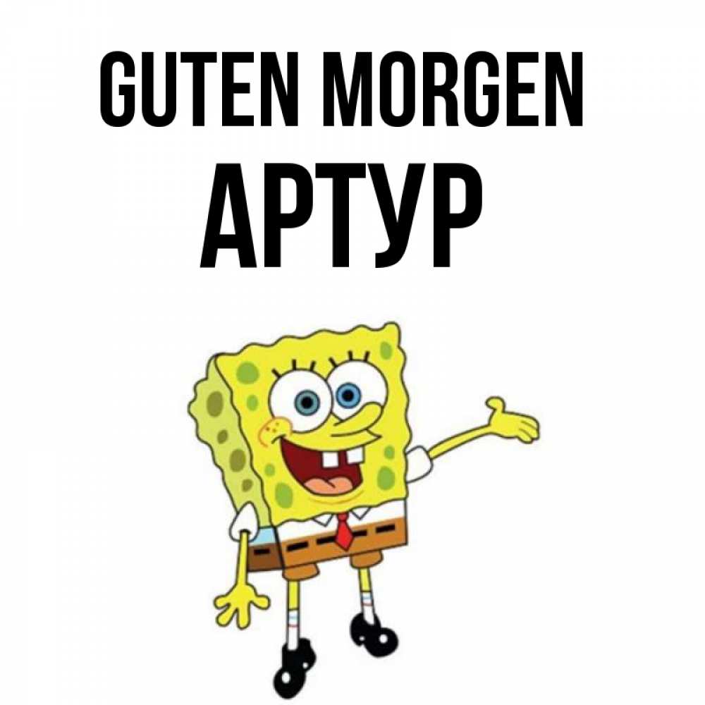 Открытка на каждый день с именем, Артур Guten Morgen губка боб улыбается Прикольная открытка с пожеланием онлайн скачать бесплатно 