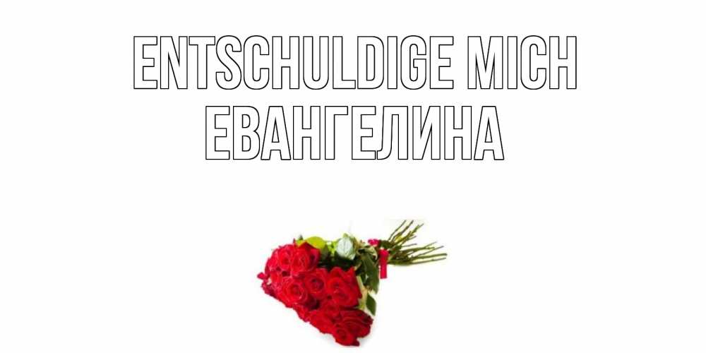 Открытка на каждый день с именем, Евангелина Entschuldige mich розы Прикольная открытка с пожеланием онлайн скачать бесплатно 