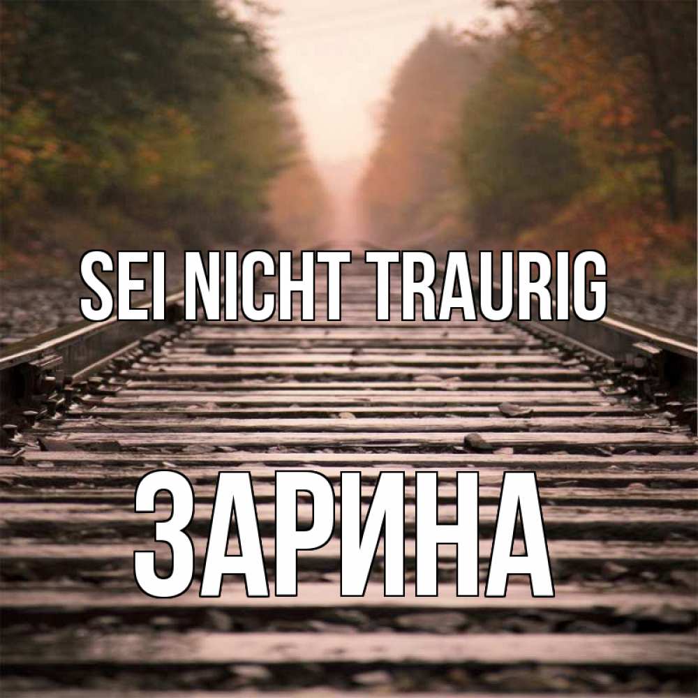 Открытка на каждый день с именем, Зарина Sei nicht traurig лес и железная дорога Прикольная открытка с пожеланием онлайн скачать бесплатно 