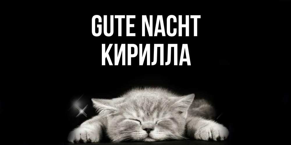 Открытка на каждый день с именем, Кирилла Gute Nacht спящий котик Прикольная открытка с пожеланием онлайн скачать бесплатно 