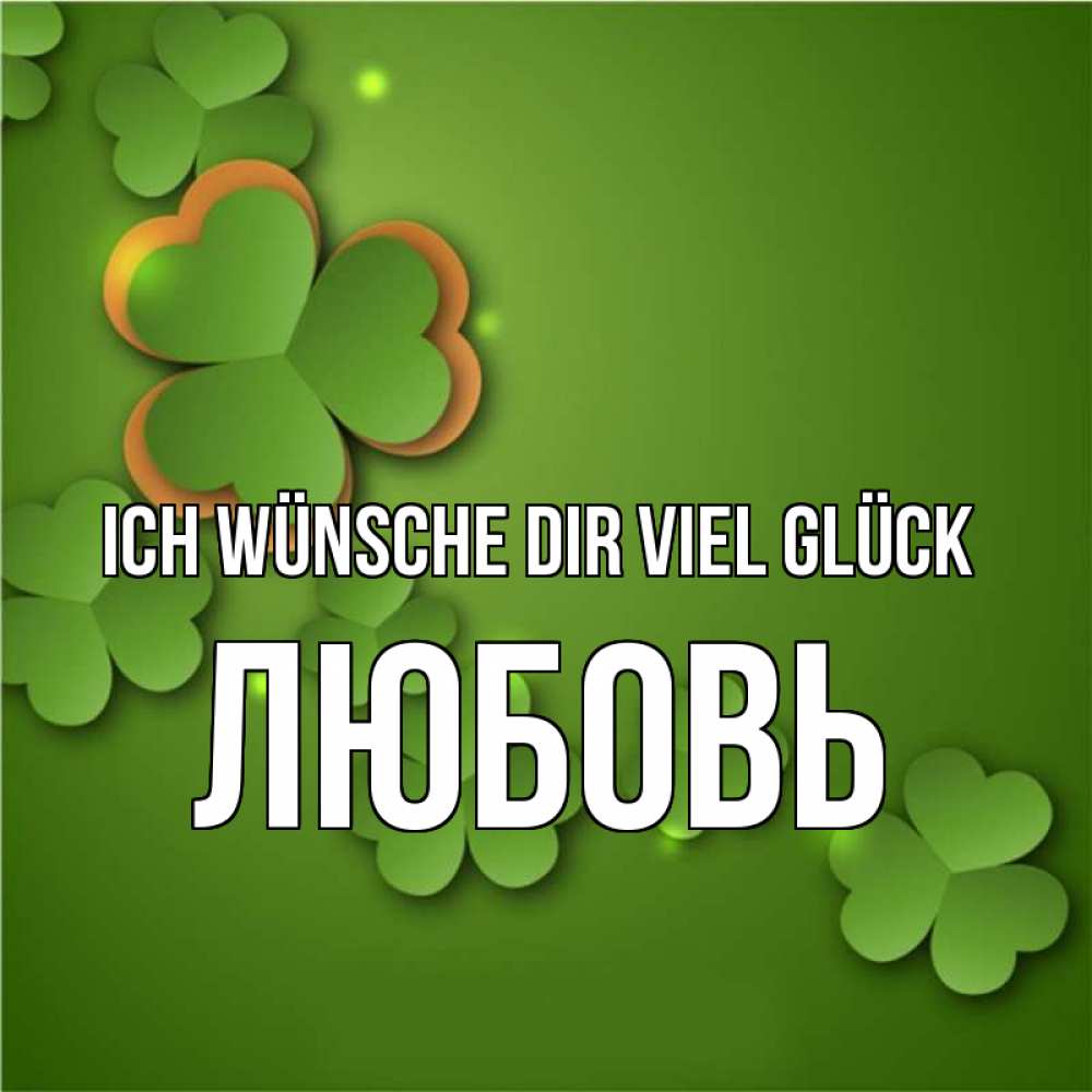 Открытка на каждый день с именем, Любовь Ich wünsche dir viel Glück много трехлистных листочков клевера Прикольная открытка с пожеланием онлайн скачать бесплатно 
