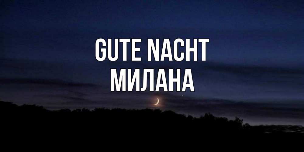 Открытка на каждый день с именем, Милана Gute Nacht месяц Прикольная открытка с пожеланием онлайн скачать бесплатно 