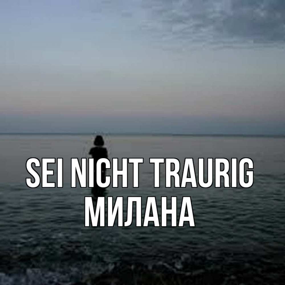 Открытка на каждый день с именем, Милана Sei nicht traurig девушка Прикольная открытка с пожеланием онлайн скачать бесплатно 