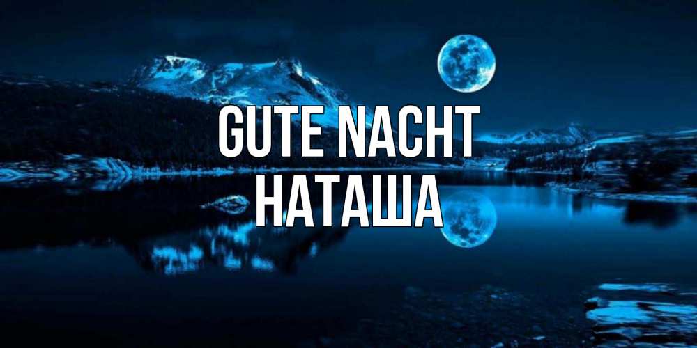 Открытка на каждый день с именем, Наташа Gute Nacht луна, озеро, горы Прикольная открытка с пожеланием онлайн скачать бесплатно 