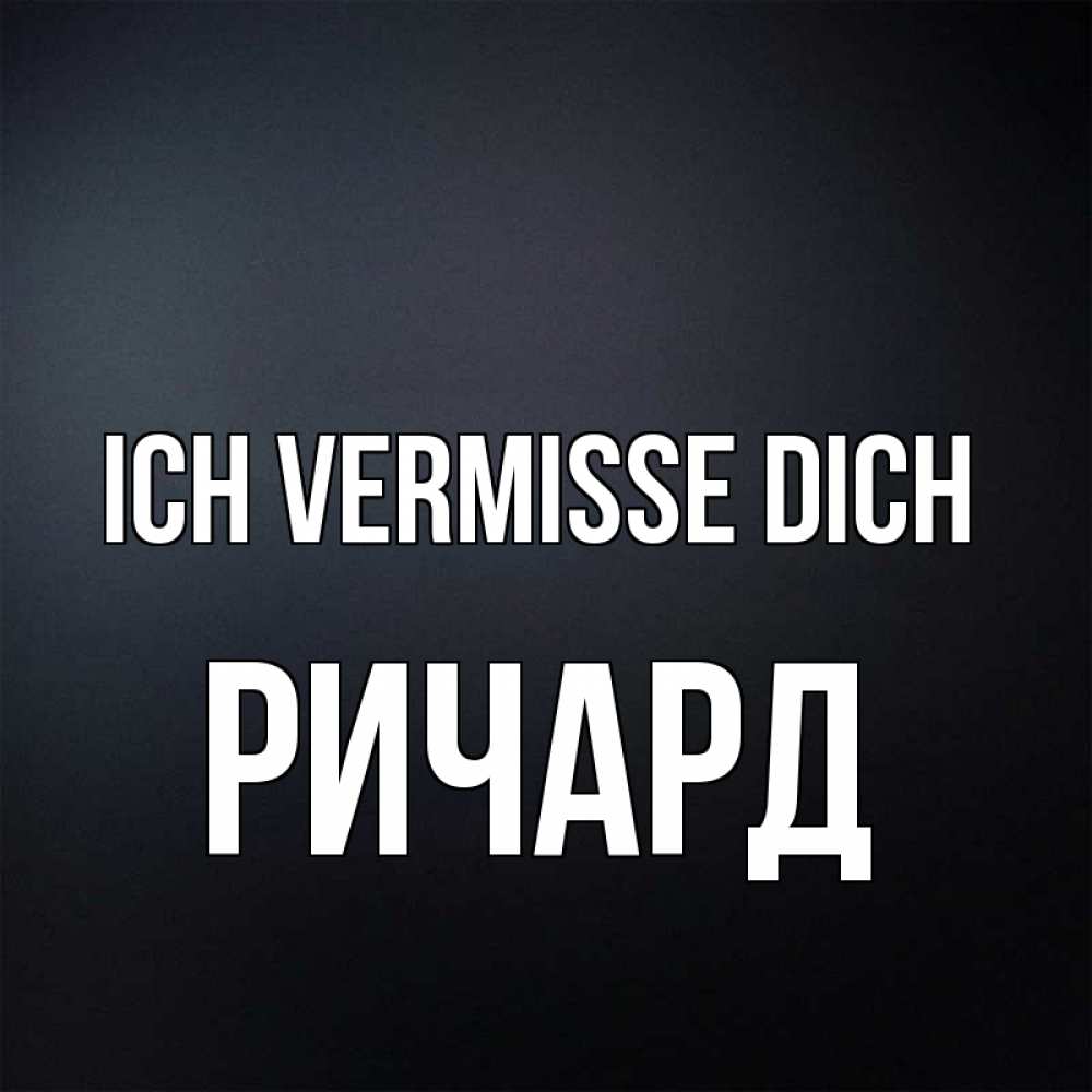 Открытка на каждый день с именем, Ричард Ich vermisse dich с подписью Прикольная открытка с пожеланием онлайн скачать бесплатно 
