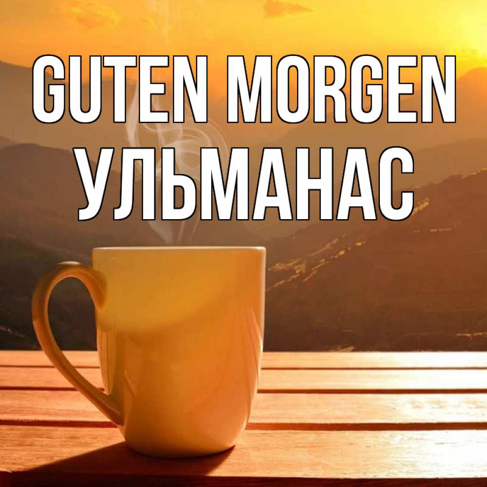 Открытка на каждый день с именем, Ульманас Guten Morgen кофе в горах Прикольная открытка с пожеланием онлайн скачать бесплатно 