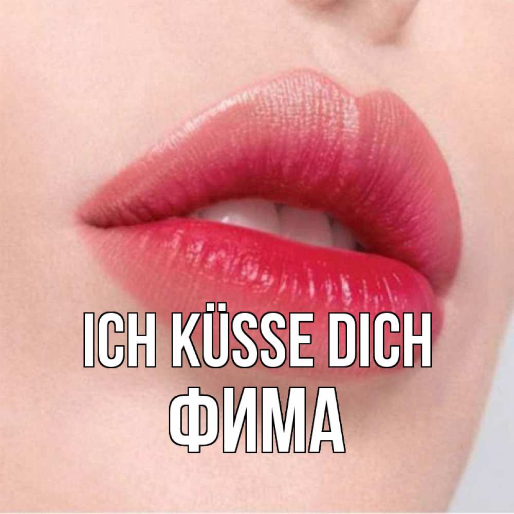 Открытка на каждый день с именем, Фима Ich küsse dich губы зубки и нежная кожа Прикольная открытка с пожеланием онлайн скачать бесплатно 