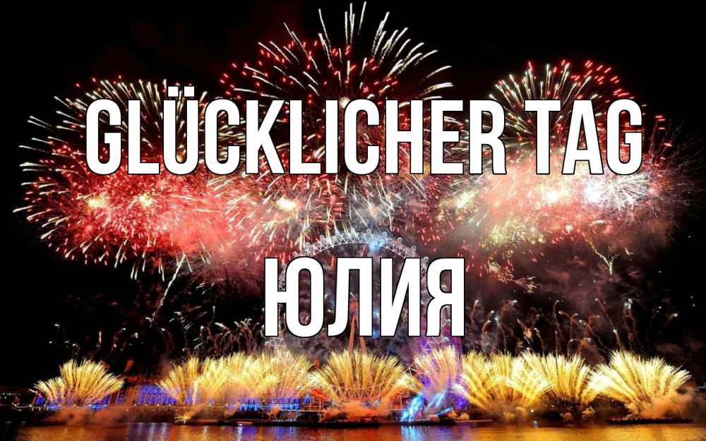 Открытка на каждый день с именем, Юлия Glücklicher Tag Фейрверг 2 Прикольная открытка с пожеланием онлайн скачать бесплатно 