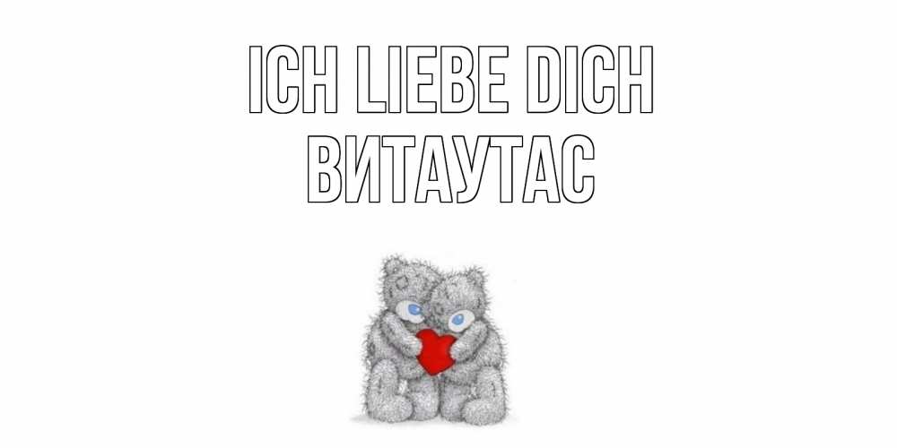Открытка на каждый день с именем, Витаутас Ich liebe dich мишки, сердце Прикольная открытка с пожеланием онлайн скачать бесплатно 