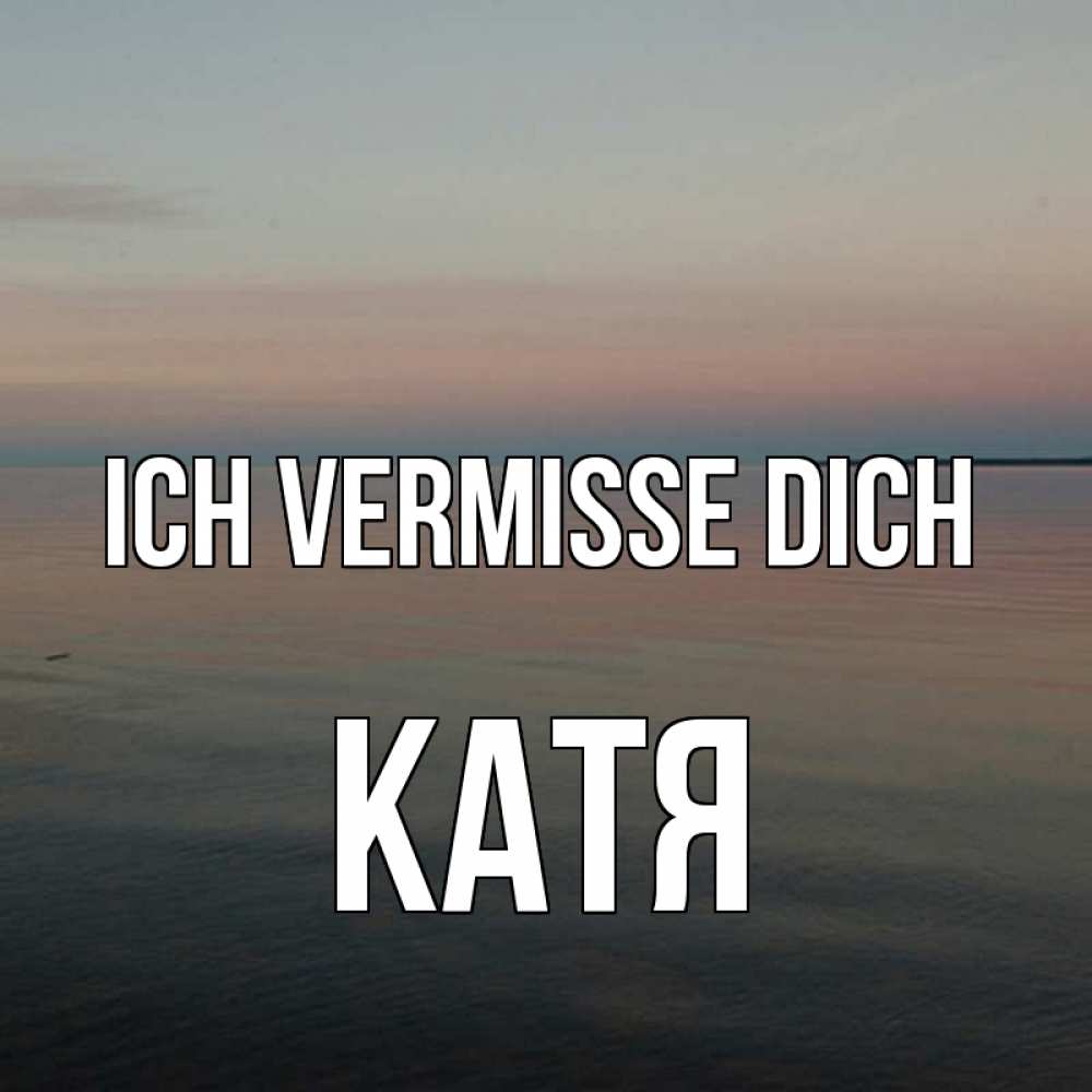 Открытка на каждый день с именем, Катя Ich vermisse dich пусто Прикольная открытка с пожеланием онлайн скачать бесплатно 